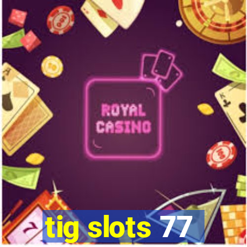 tig slots 77