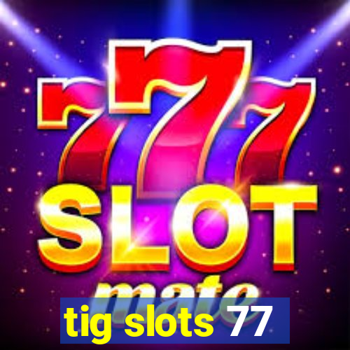 tig slots 77