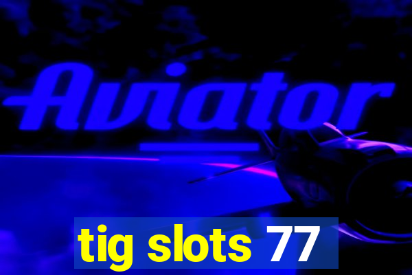 tig slots 77