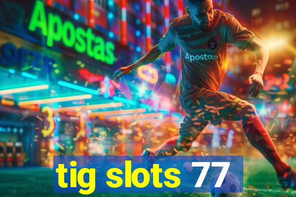 tig slots 77