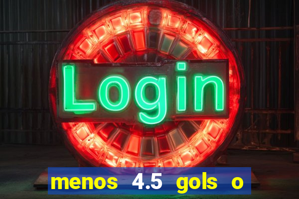 menos 4.5 gols o que significa