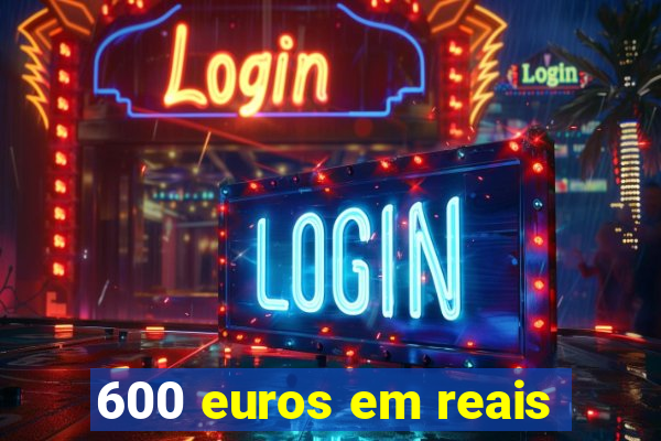 600 euros em reais