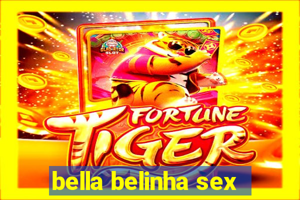 bella belinha sex