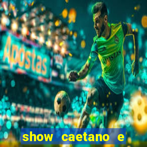 show caetano e maria betania bh