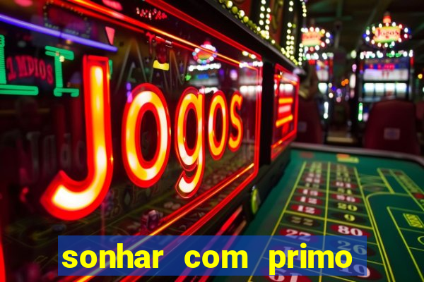 sonhar com primo jogo do bicho