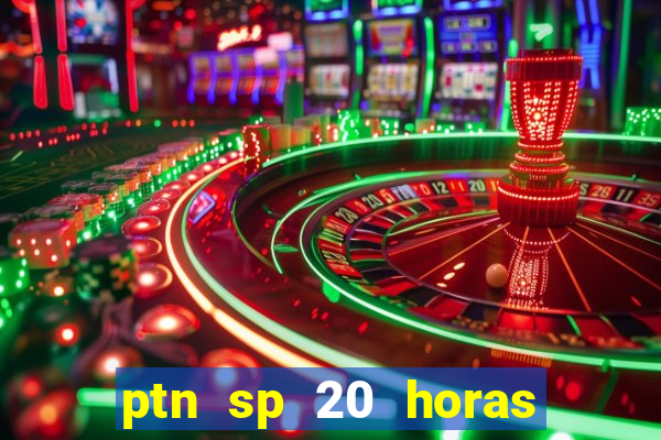 ptn sp 20 horas de hoje