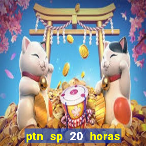 ptn sp 20 horas de hoje