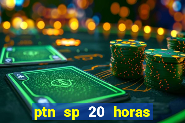 ptn sp 20 horas de hoje