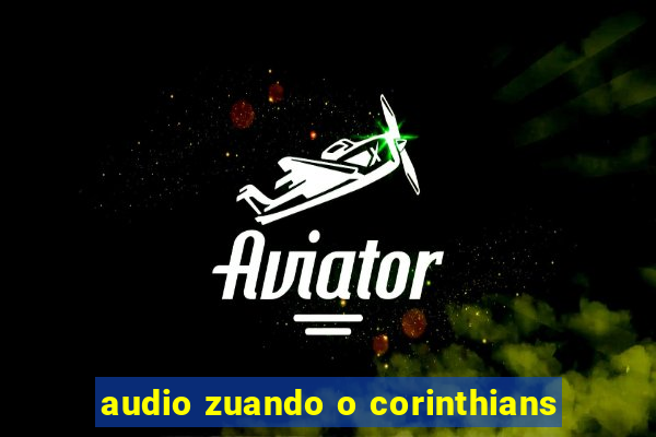 audio zuando o corinthians