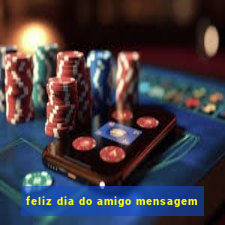 feliz dia do amigo mensagem