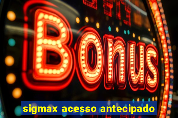 sigmax acesso antecipado