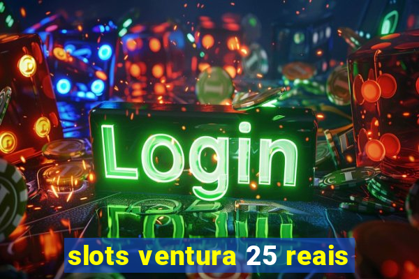 slots ventura 25 reais