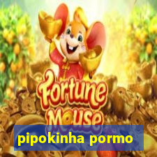 pipokinha pormo