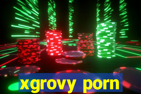 xgrovy porn