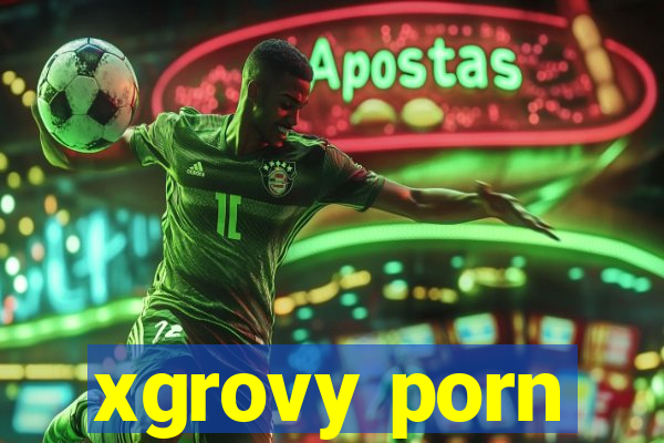 xgrovy porn