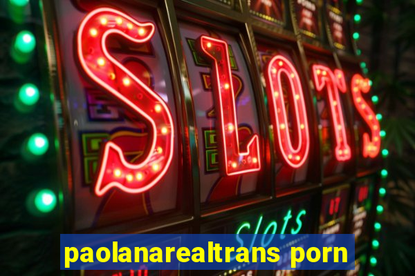 paolanarealtrans porn