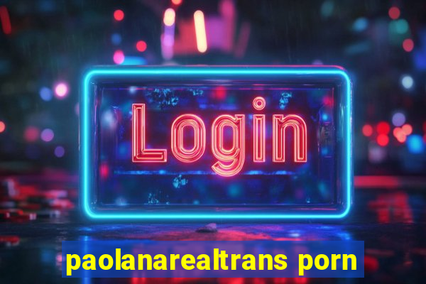 paolanarealtrans porn