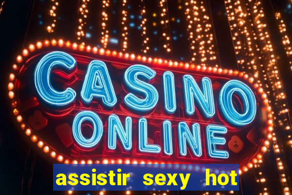 assistir sexy hot ao vivo gratis