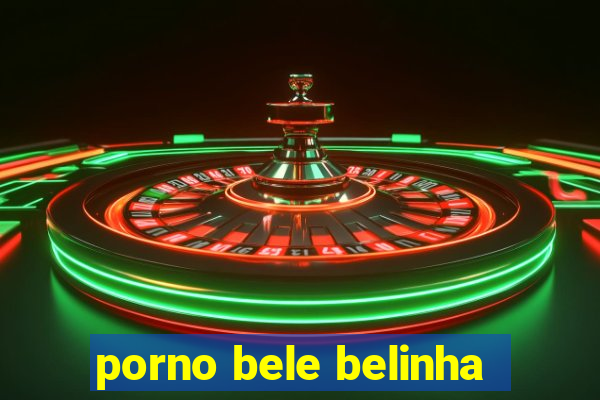 porno bele belinha