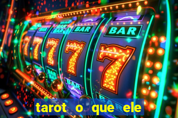 tarot o que ele sente por mim