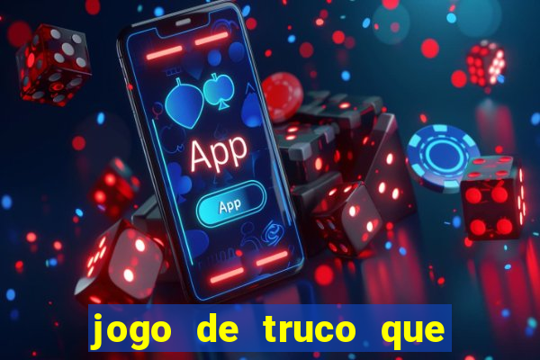 jogo de truco que ganha dinheiro de verdade