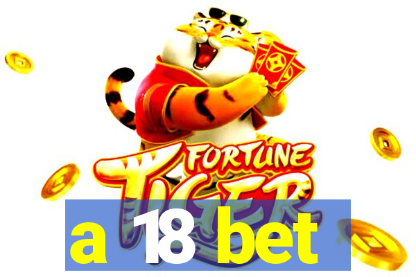 a 18 bet