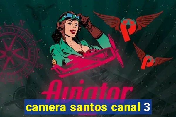 camera santos canal 3