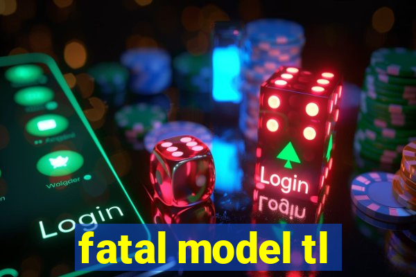 fatal model tl