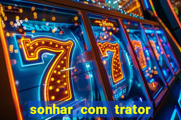 sonhar com trator que bicho jogar