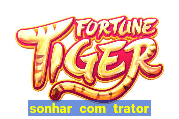 sonhar com trator que bicho jogar