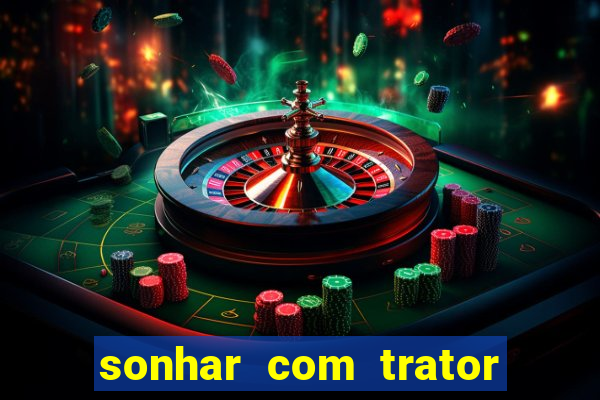 sonhar com trator que bicho jogar