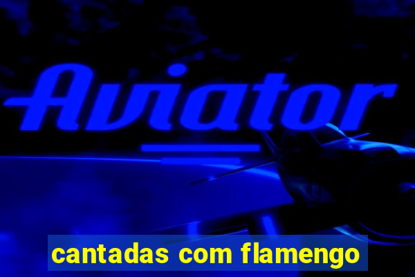 cantadas com flamengo