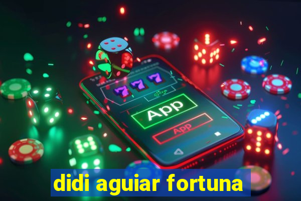 didi aguiar fortuna