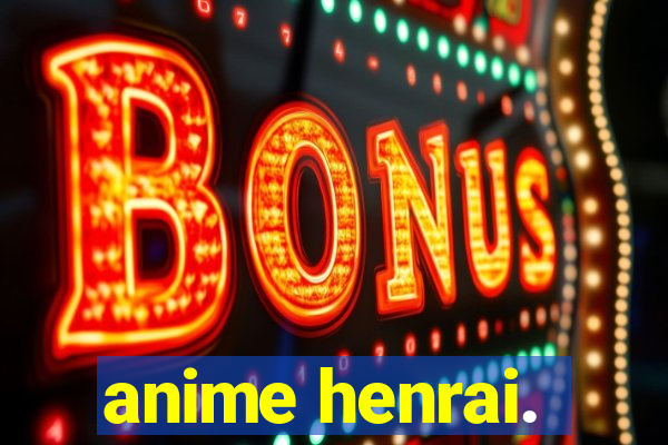 anime henrai.