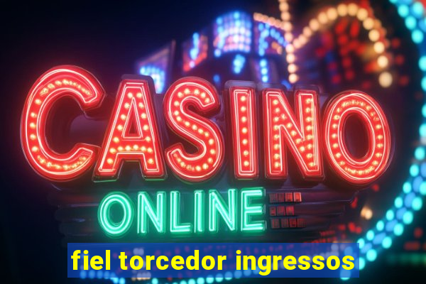 fiel torcedor ingressos