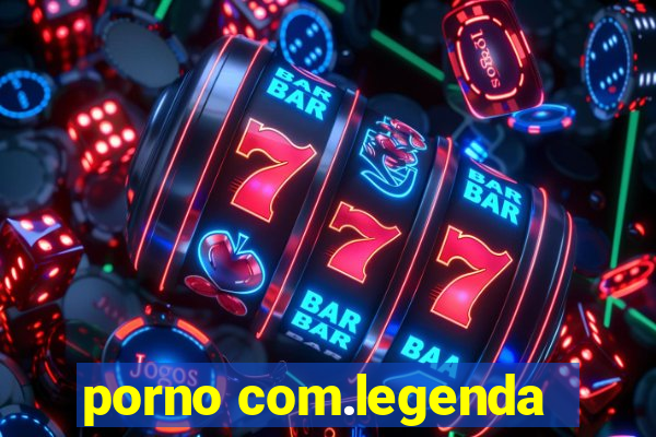 porno com.legenda