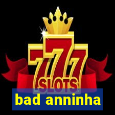 bad anninha