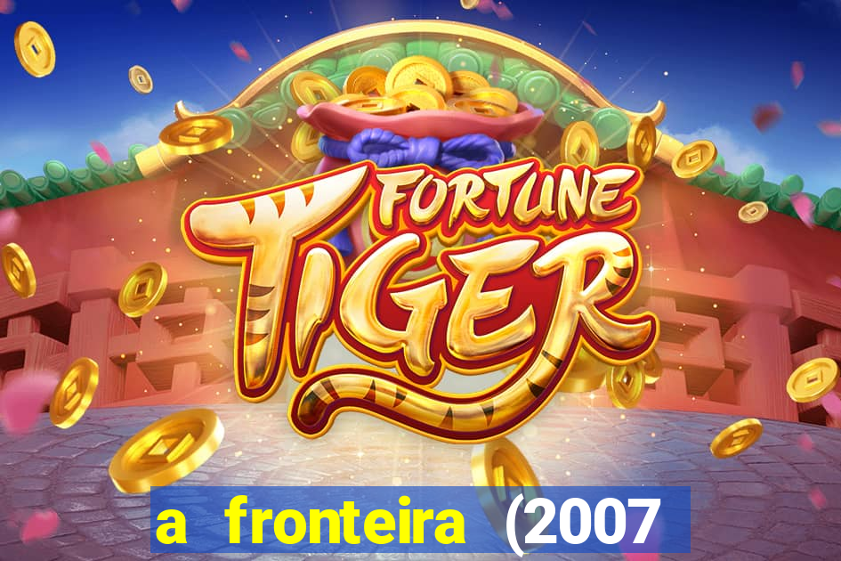 a fronteira (2007 filme completo download)