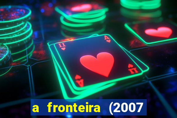 a fronteira (2007 filme completo download)