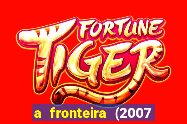 a fronteira (2007 filme completo download)