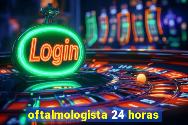 oftalmologista 24 horas