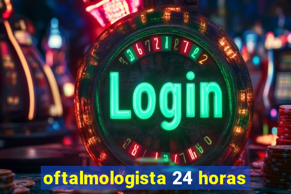 oftalmologista 24 horas