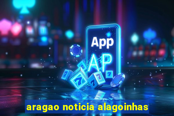 aragao noticia alagoinhas