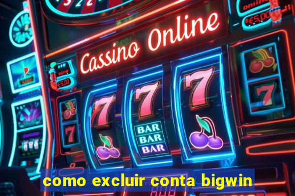 como excluir conta bigwin