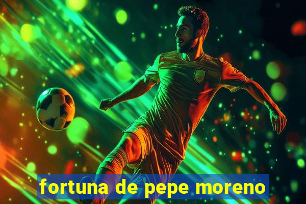 fortuna de pepe moreno