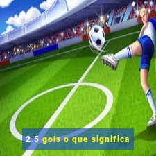 2 5 gols o que significa