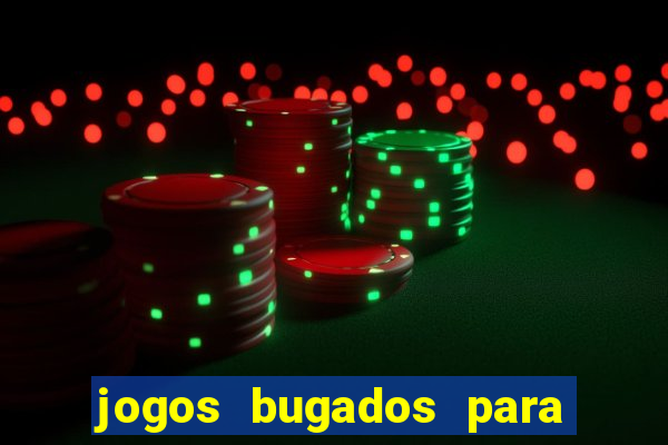 jogos bugados para ganhar dinheiro