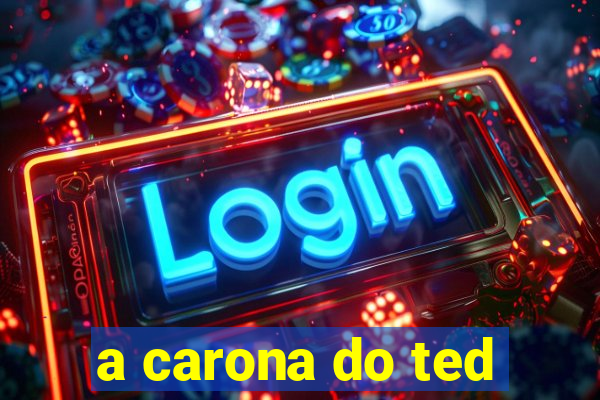 a carona do ted