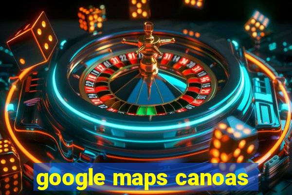 google maps canoas