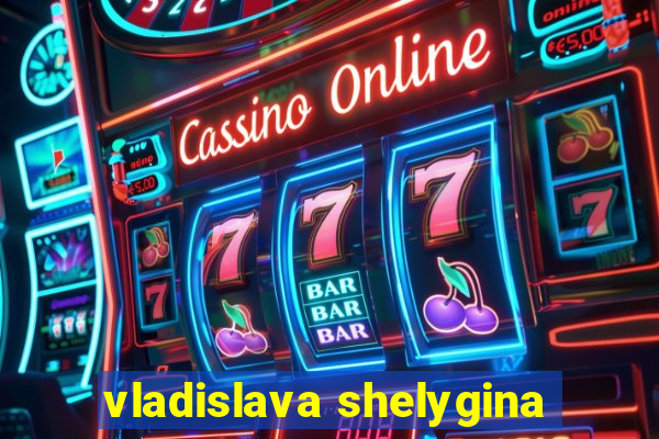 vladislava shelygina